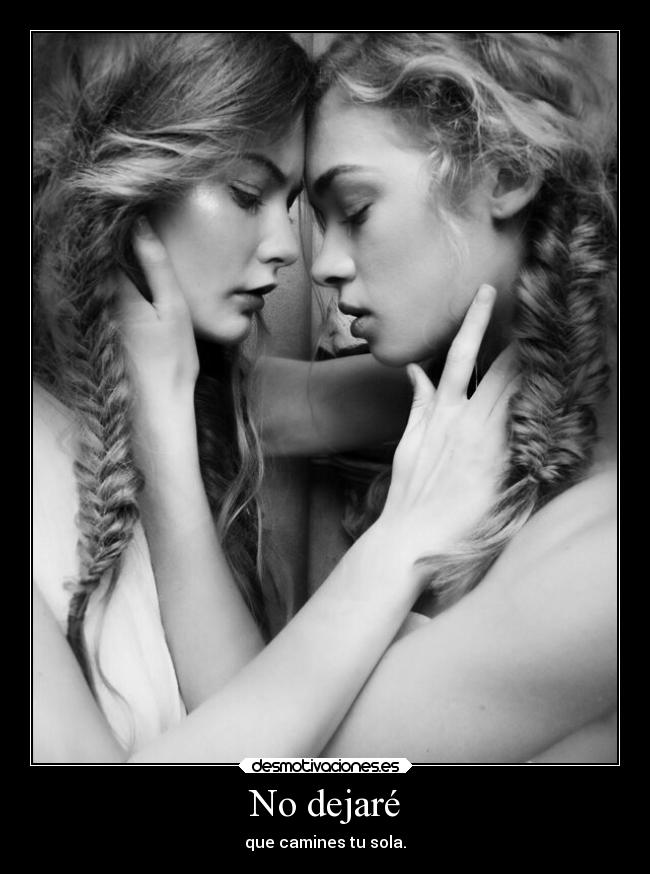 No dejaré - que camines tu sola.
