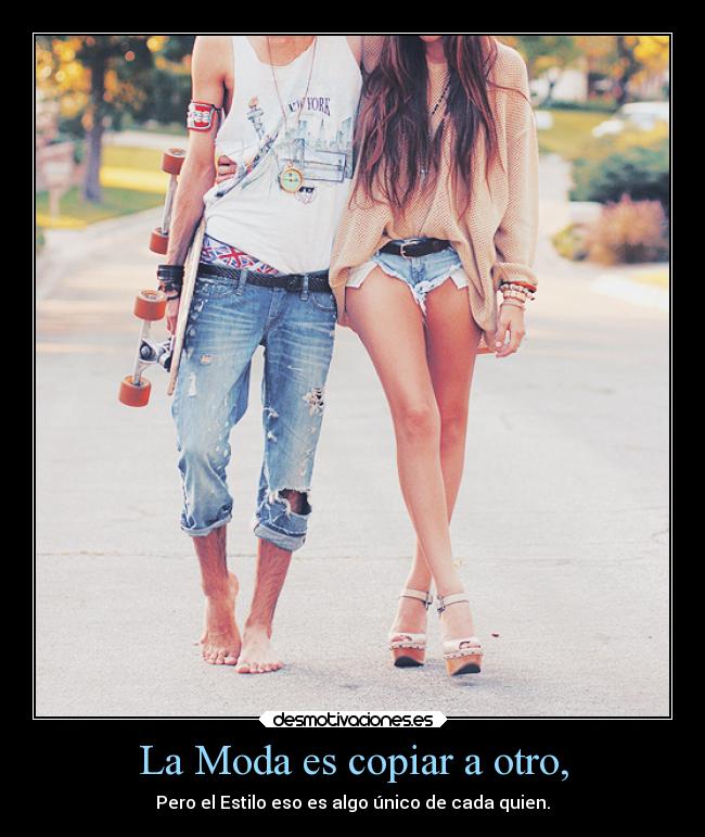 La Moda es copiar a otro, - Pero el Estilo eso es algo único de cada quien.