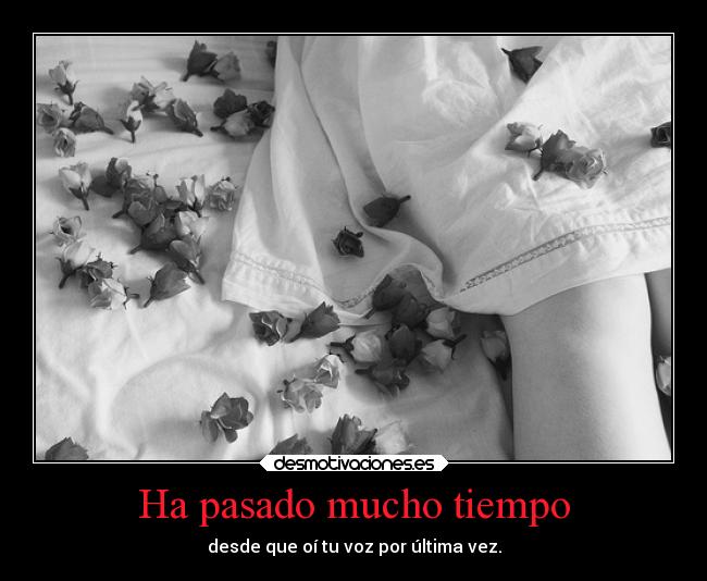 Ha pasado mucho tiempo - desde que oí tu voz por última vez.