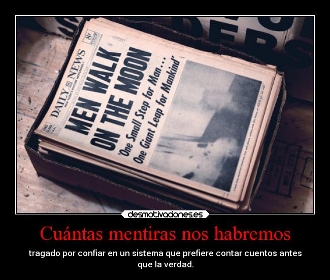 Cuántas mentiras nos habremos - tragado por confiar en un sistema que prefiere contar cuentos antes
que la verdad.