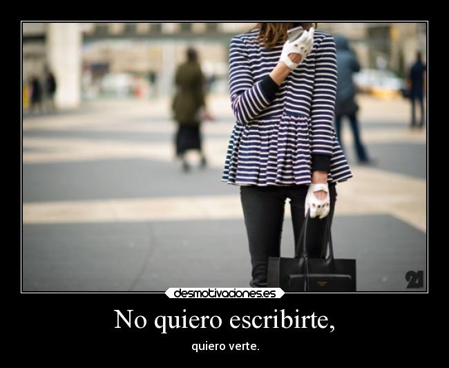 No quiero escribirte, - quiero verte.