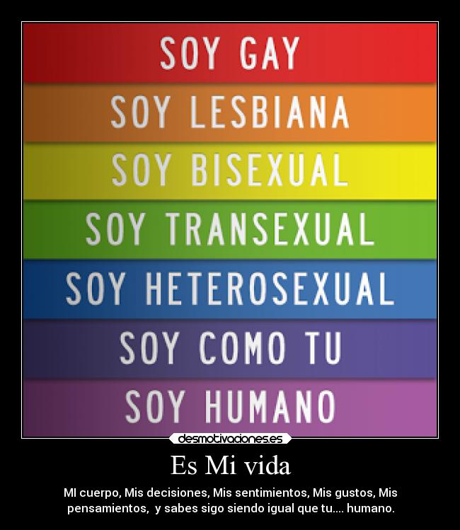 Es Mi vida - MI cuerpo, Mis decisiones, Mis sentimientos, Mis gustos, Mis
pensamientos,  y sabes sigo siendo igual que tu.... humano.
