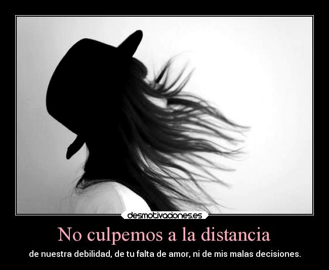 No culpemos a la distancia - de nuestra debilidad, de tu falta de amor, ni de mis malas decisiones.