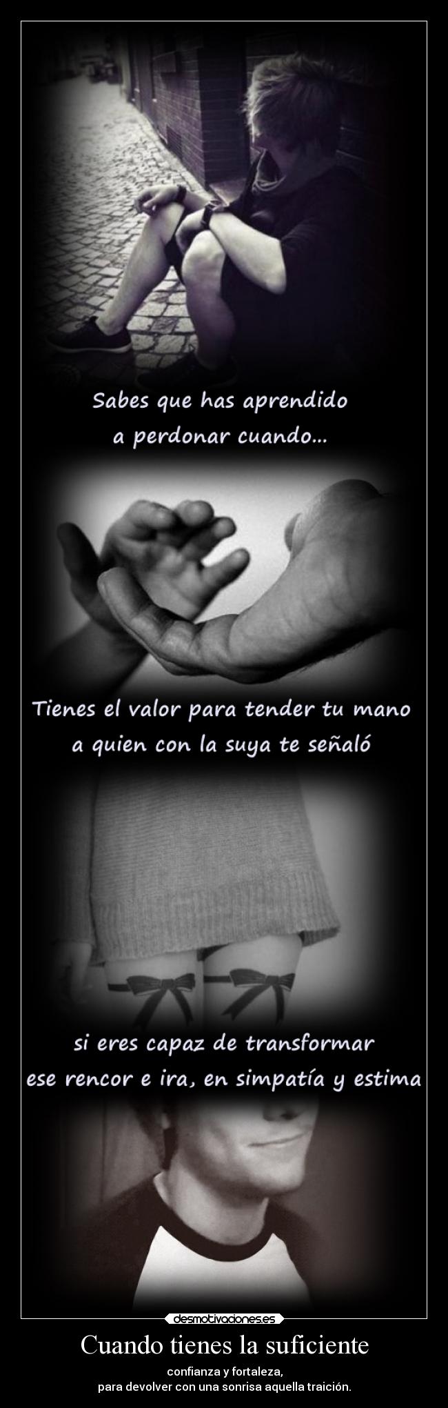 Cuando tienes la suficiente - confianza y fortaleza,
para devolver con una sonrisa aquella traición.