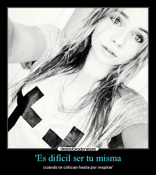 Es difícil ser tu misma - cuando te critican hasta por respirar