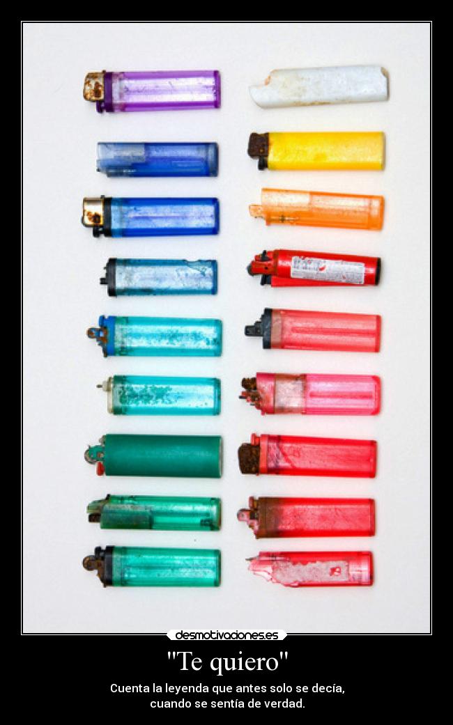 Te quiero - Cuenta la leyenda que antes solo se decía,
cuando se sentía de verdad.