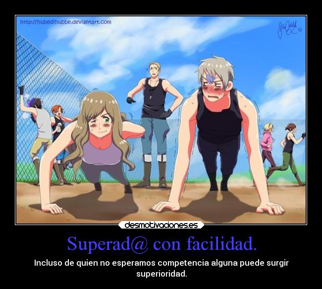 Superad@ con facilidad. - Incluso de quien no esperamos competencia alguna puede surgir
superioridad.