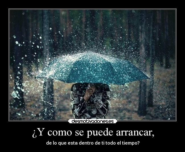 ¿Y como se puede arrancar, - de lo que esta dentro de ti todo el tiempo?