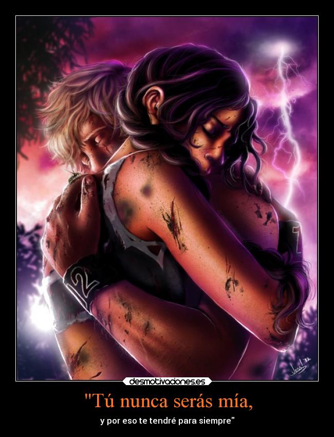 Tú nunca serás mía, - y por eso te tendré para siempre