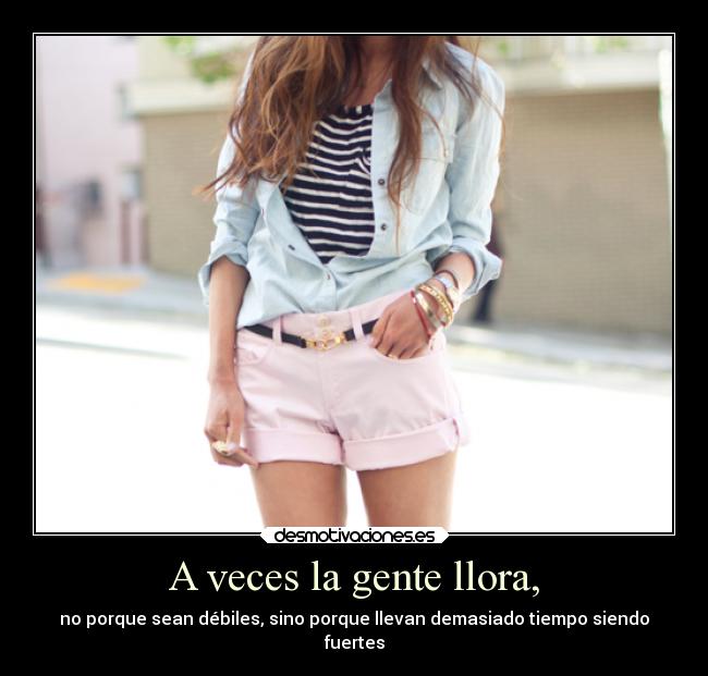 A veces la gente llora, - no porque sean débiles, sino porque llevan demasiado tiempo siendo
fuertes