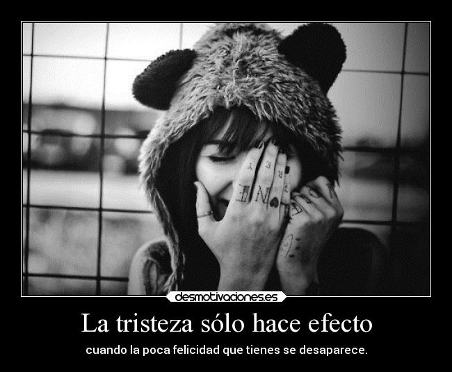 La tristeza sólo hace efecto - cuando la poca felicidad que tienes se desaparece.