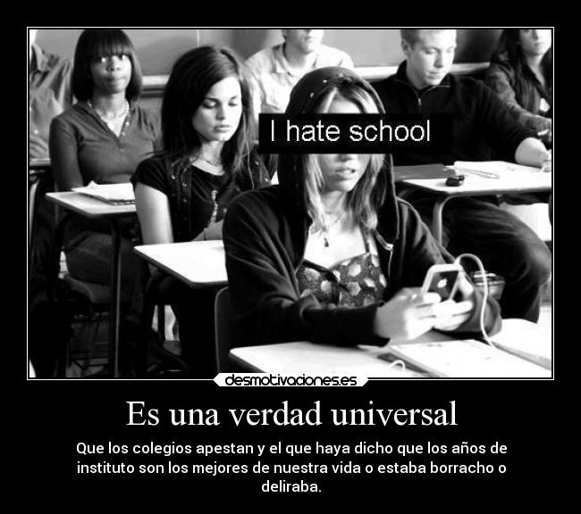 Es una verdad universal - Que los colegios apestan y el que haya dicho que los años de
instituto son los mejores de nuestra vida o estaba borracho o
deliraba.