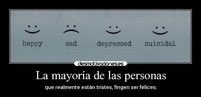 La mayoría de las personas - que realmente están tristes, fingen ser felices.