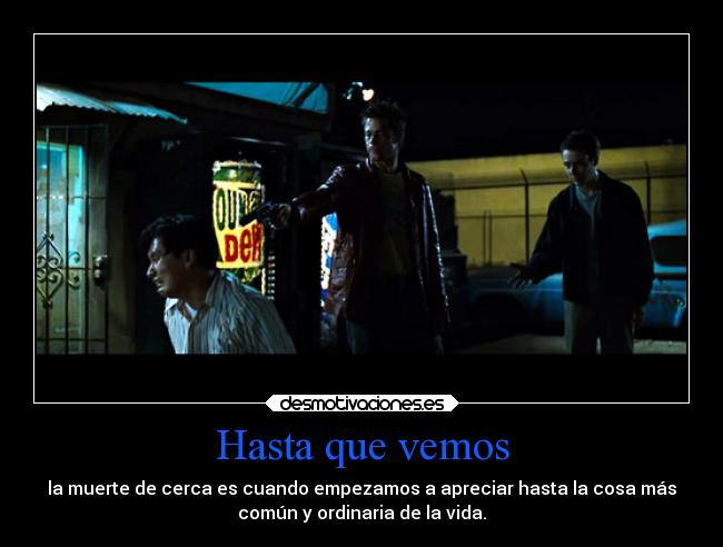 Hasta que vemos - la muerte de cerca es cuando empezamos a apreciar hasta la cosa más
común y ordinaria de la vida.