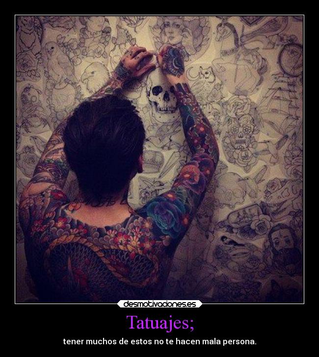 Tatuajes; - tener muchos de estos no te hacen mala persona.