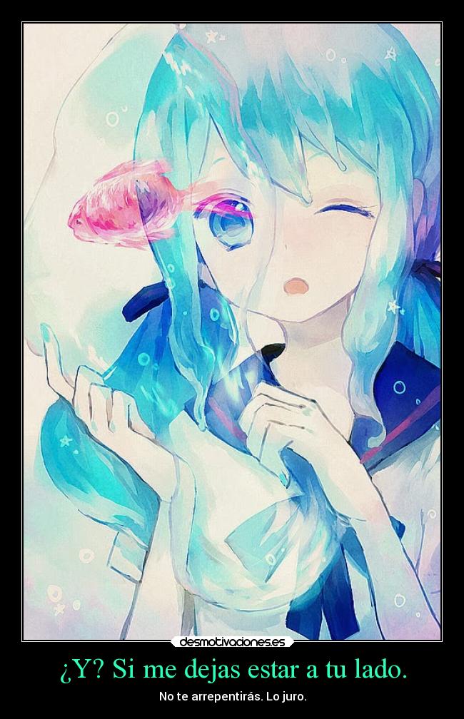 ¿Y? Si me dejas estar a tu lado. - No te arrepentirás. Lo juro.