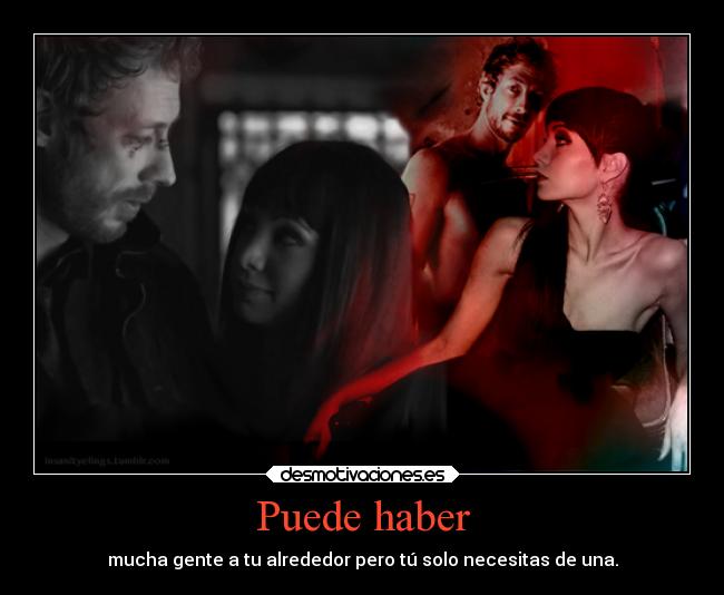 Puede haber - mucha gente a tu alrededor pero tú solo necesitas de una.