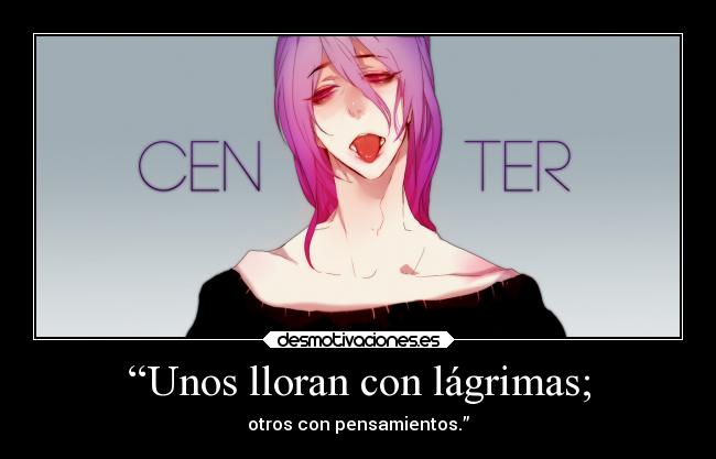 “Unos lloran con lágrimas; - otros con pensamientos.”