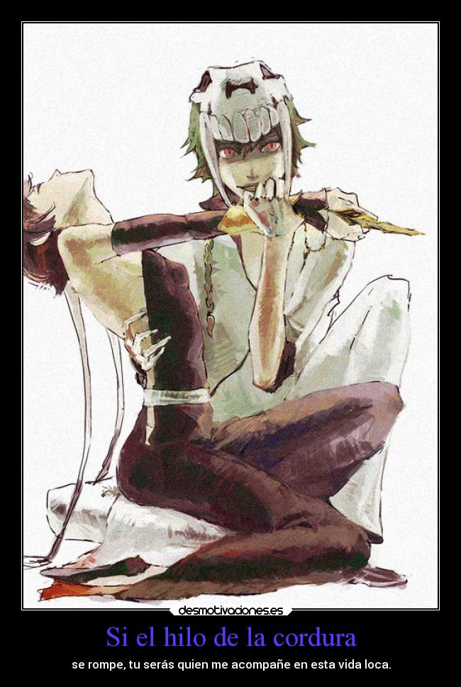 Si el hilo de la cordura - se rompe, tu serás quien me acompañe en esta vida loca.