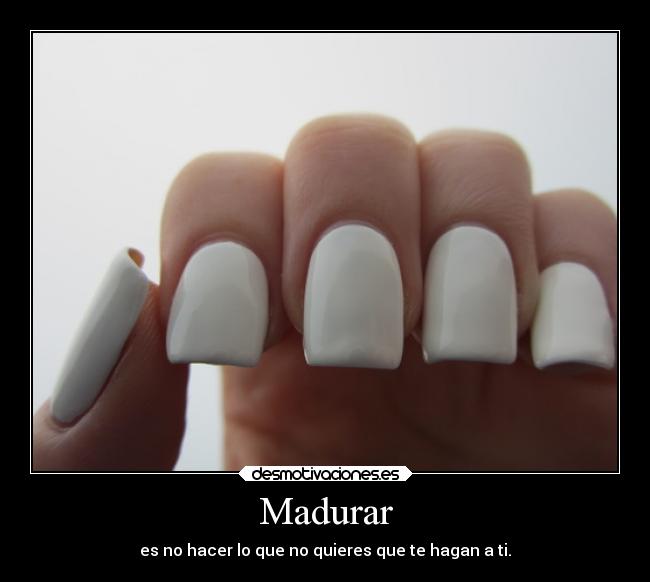 Madurar - es no hacer lo que no quieres que te hagan a ti.