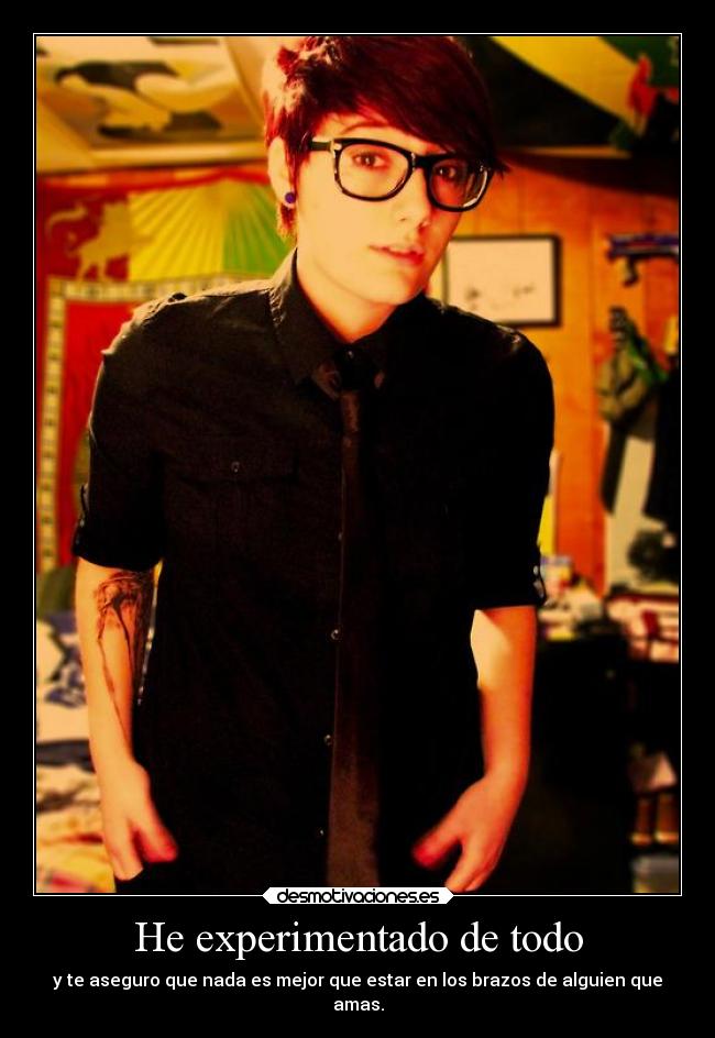 He experimentado de todo - y te aseguro que nada es mejor que estar en los brazos de alguien que
amas.