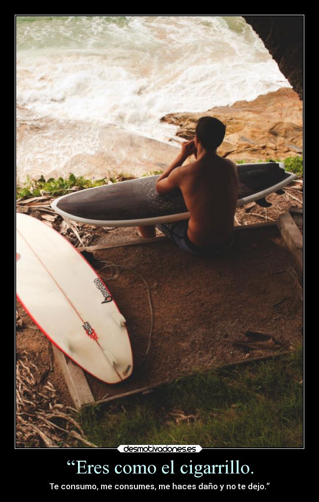 “Eres como el cigarrillo. - Te consumo, me consumes, me haces daño y no te dejo.”
