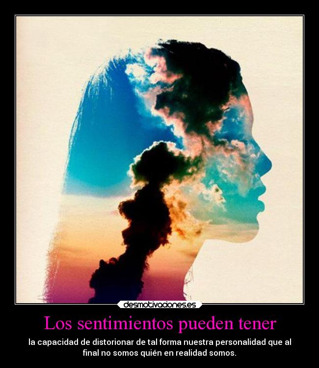 Los sentimientos pueden tener - la capacidad de distorionar de tal forma nuestra personalidad que al
final no somos quién en realidad somos.