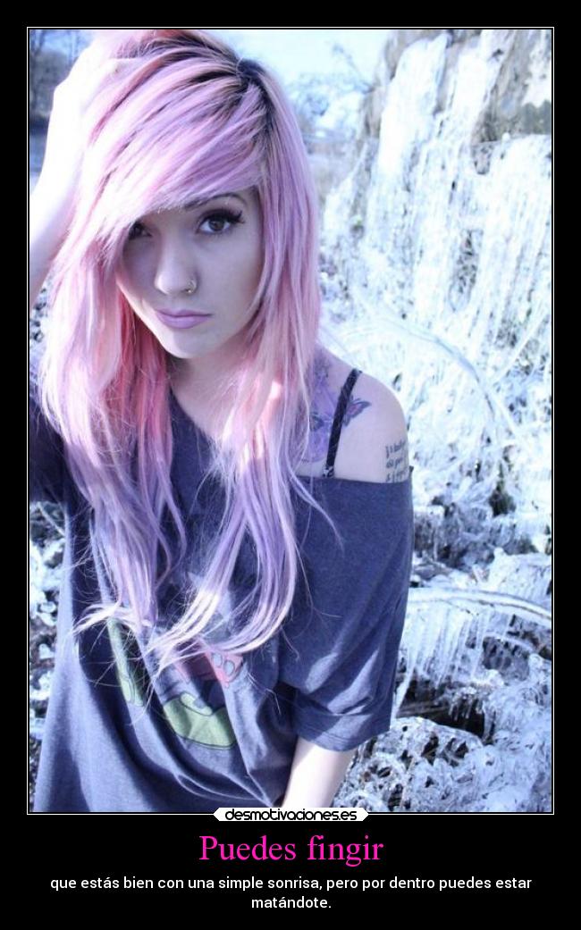Puedes fingir - que estás bien con una simple sonrisa, pero por dentro puedes estar
matándote.