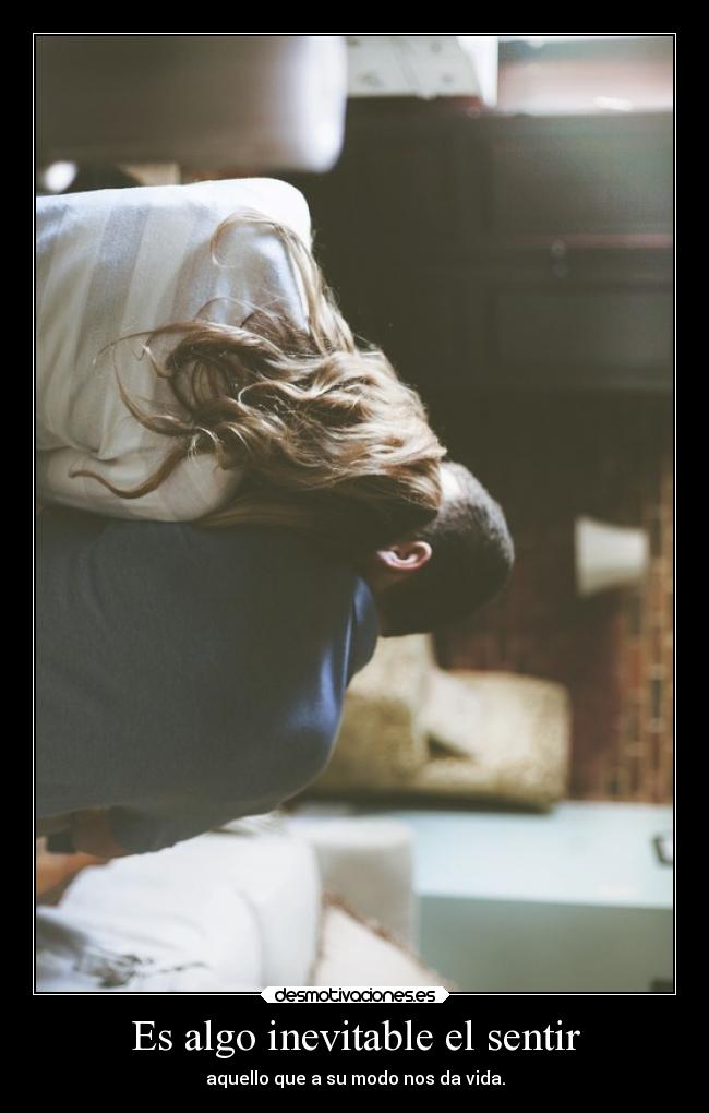 Es algo inevitable el sentir -