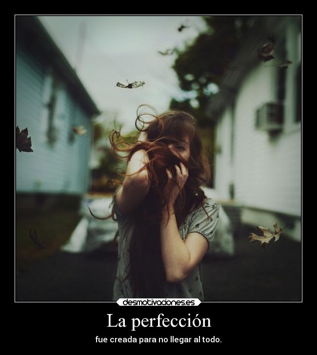 La perfección - fue creada para no llegar al todo.