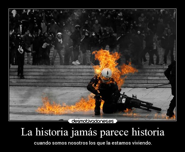 La historia jamás parece historia - cuando somos nosotros los que la estamos viviendo.