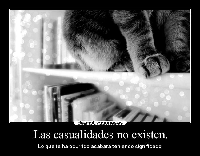 Las casualidades no existen. - Lo que te ha ocurrido acabará teniendo significado.