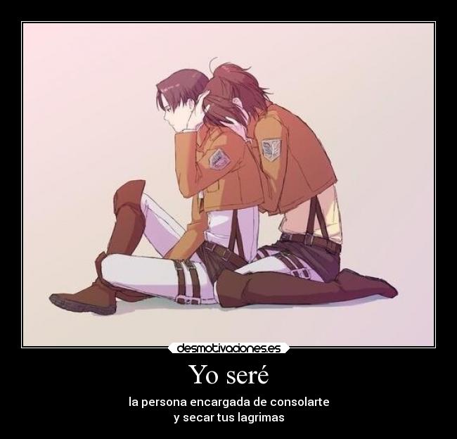 Yo seré - la persona encargada de consolarte
y secar tus lagrimas