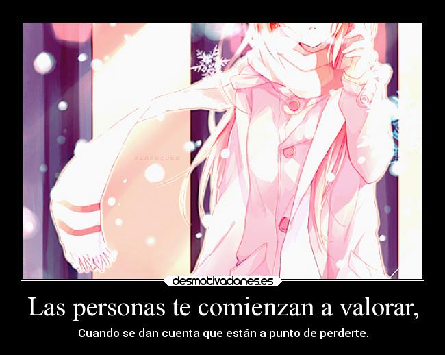 Las personas te comienzan a valorar, -
