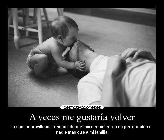 A veces me gustaría volver - a esos maravillosos tiempos donde mis sentimientos no pertenecían a
nadie más que a mi familia.