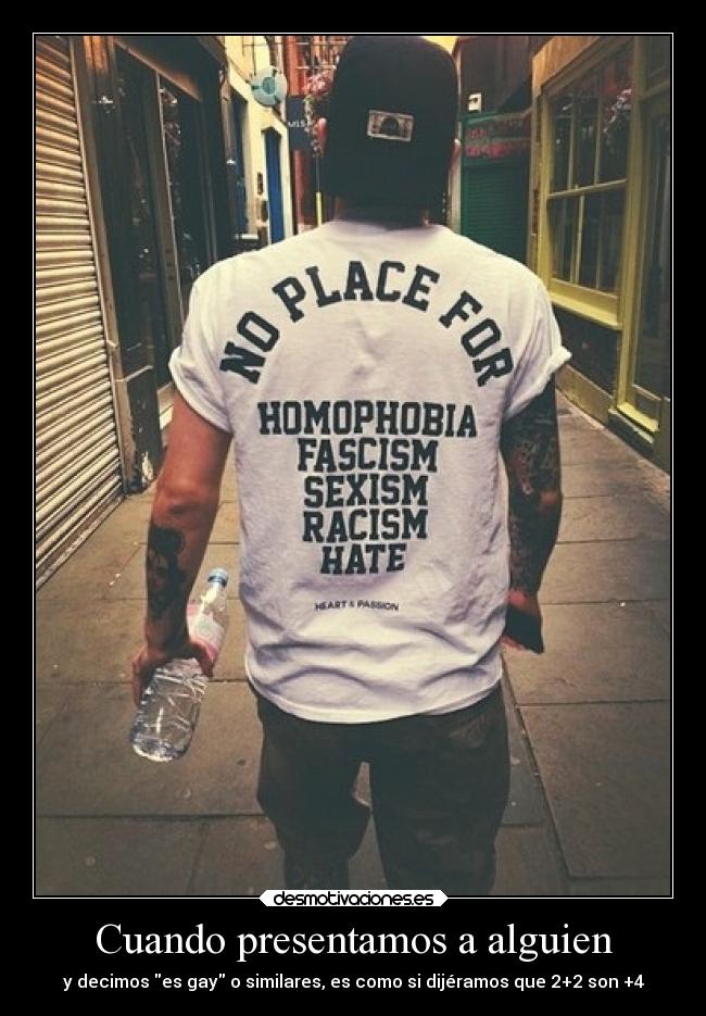 Cuando presentamos a alguien - y decimos es gay o similares, es como si dijéramos que 2+2 son +4