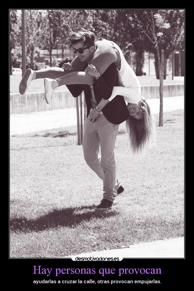 Hay personas que provocan - ayudarlas a cruzar la calle, otras provocan empujarlas.