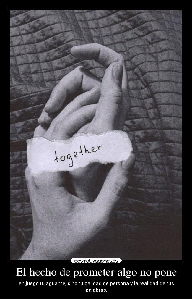 El hecho de prometer algo no pone - en juego tu aguante, sino tu calidad de persona y la realidad de tus
palabras.