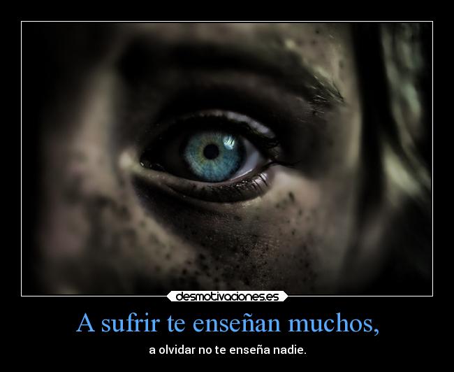 A sufrir te enseñan muchos, -
