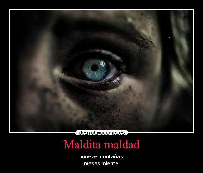 Maldita maldad - mueve montañas
masas miente.