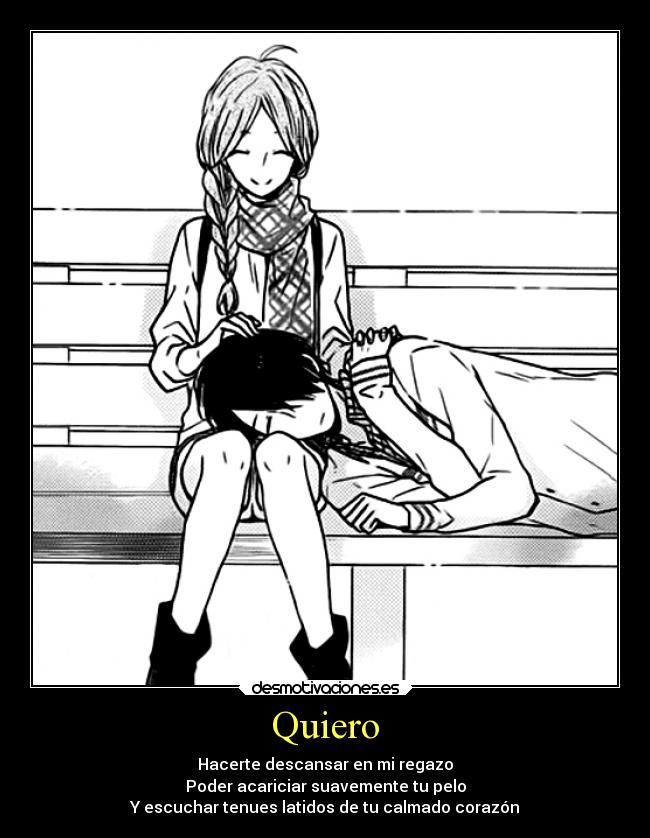 Quiero - Hacerte descansar en mi regazo
Poder acariciar suavemente tu pelo
Y escuchar tenues latidos de tu calmado corazón