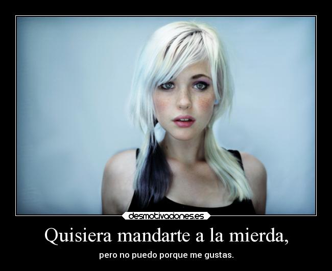 Quisiera mandarte a la mierda, -