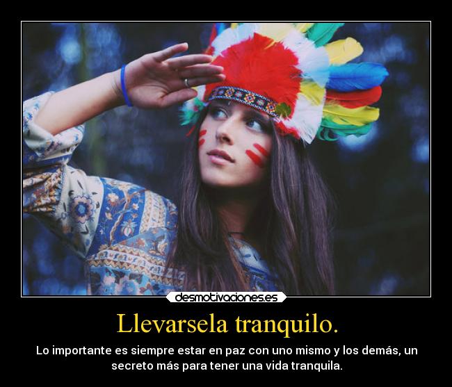 Llevarsela tranquilo. - Lo importante es siempre estar en paz con uno mismo y los demás, un
secreto más para tener una vida tranquila.