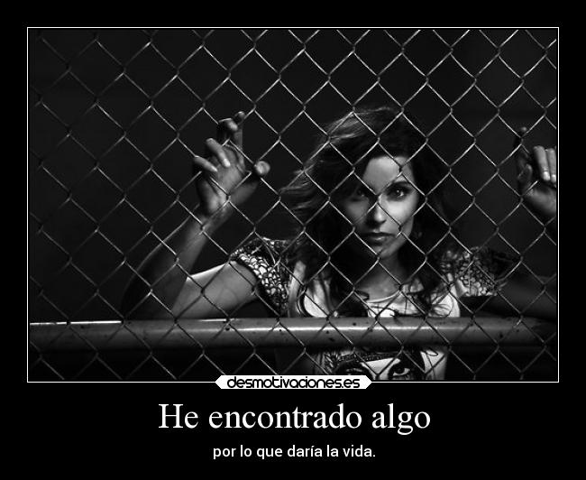 He encontrado algo - por lo que daría la vida.