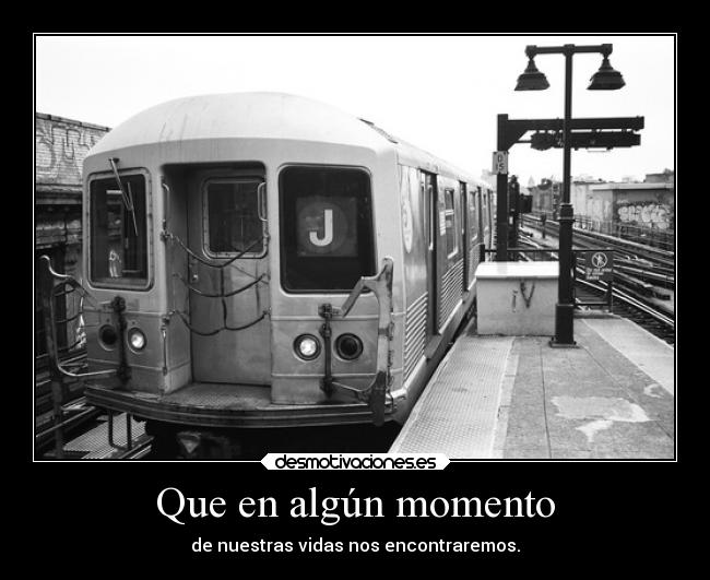 Que en algún momento - de nuestras vidas nos encontraremos.