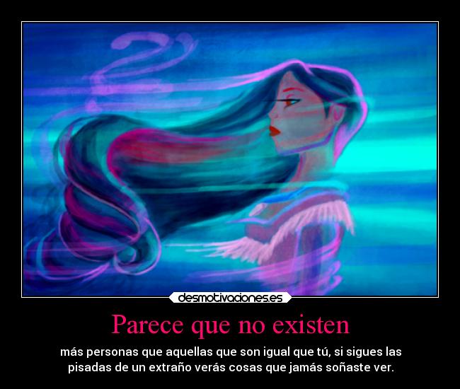 Parece que no existen - más personas que aquellas que son igual que tú, si sigues las
pisadas de un extraño verás cosas que jamás soñaste ver.