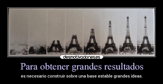 Para obtener grandes resultados - es necesario construir sobre una base estable grandes ideas.