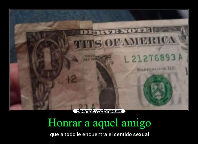 Honrar a aquel amigo - que a todo le encuentra el sentido sexual