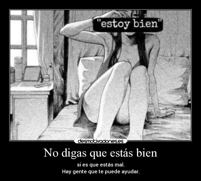 No digas que estás bien - si es que estás mal.
Hay gente que te puede ayudar.