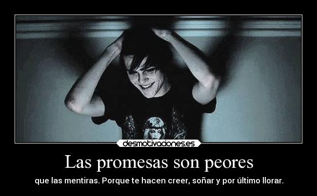 Las promesas son peores - que las mentiras. Porque te hacen creer, soñar y por último llorar.